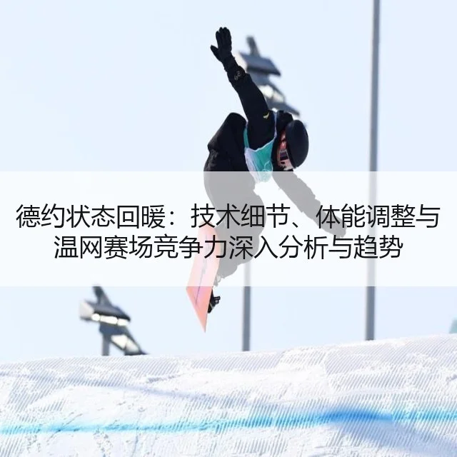 德约状态回暖:技术细节、体能调整与温网赛场竞争力深入分析与趋势